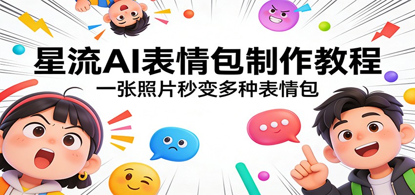星流AI表情包制作教程:一张照片秒变多种表情包-七州人网创
