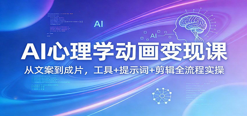 AI心理学动画变现课：从文案到成片，工具+提示词+剪辑全流程实操-七州人网创