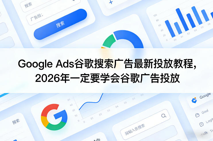 Google Ads谷歌搜索广告最新投放教程，2026年一定要学会谷歌广告投放-七州人网创