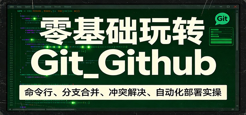 零基础玩转Git_Github：命令行、分支合并、冲突解决、自动化部署实操-七州人网创