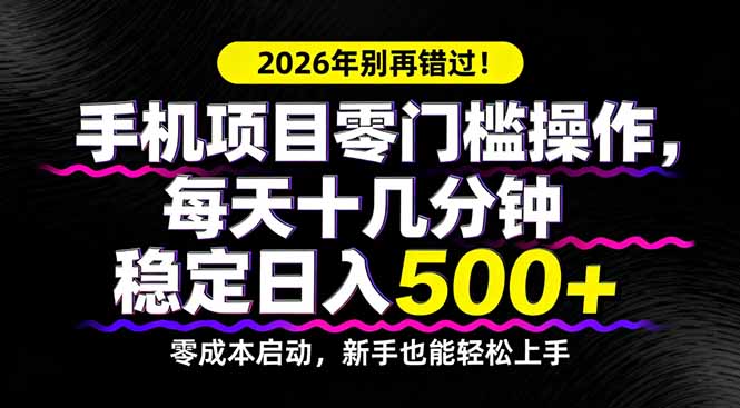 2026年别再错过！手机项目零门槛操作，每天十几分钟稳定日入500+-七州人网创