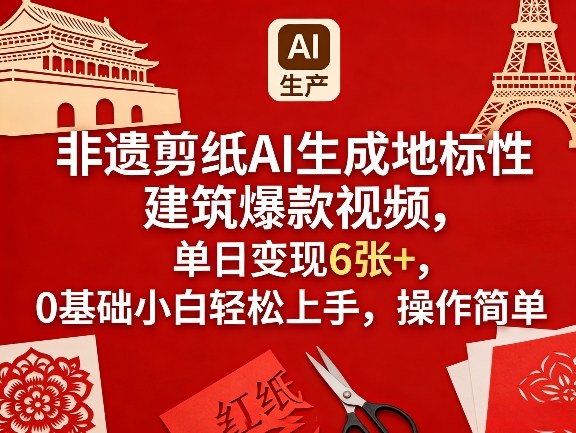 非遗剪纸AI生成地标性建筑爆款视频，单日变现6张+，0基础小白轻松上手，操作简单-七州人网创