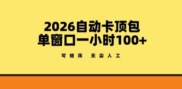 2026自动卡顶包玩法，单窗口一小时100+，可矩阵操作，无需人工【揭秘】-七州人网创