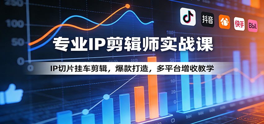 专业IP剪辑师实战课：IP切片挂车剪辑，爆款打造，多平台增收教学-七州人网创