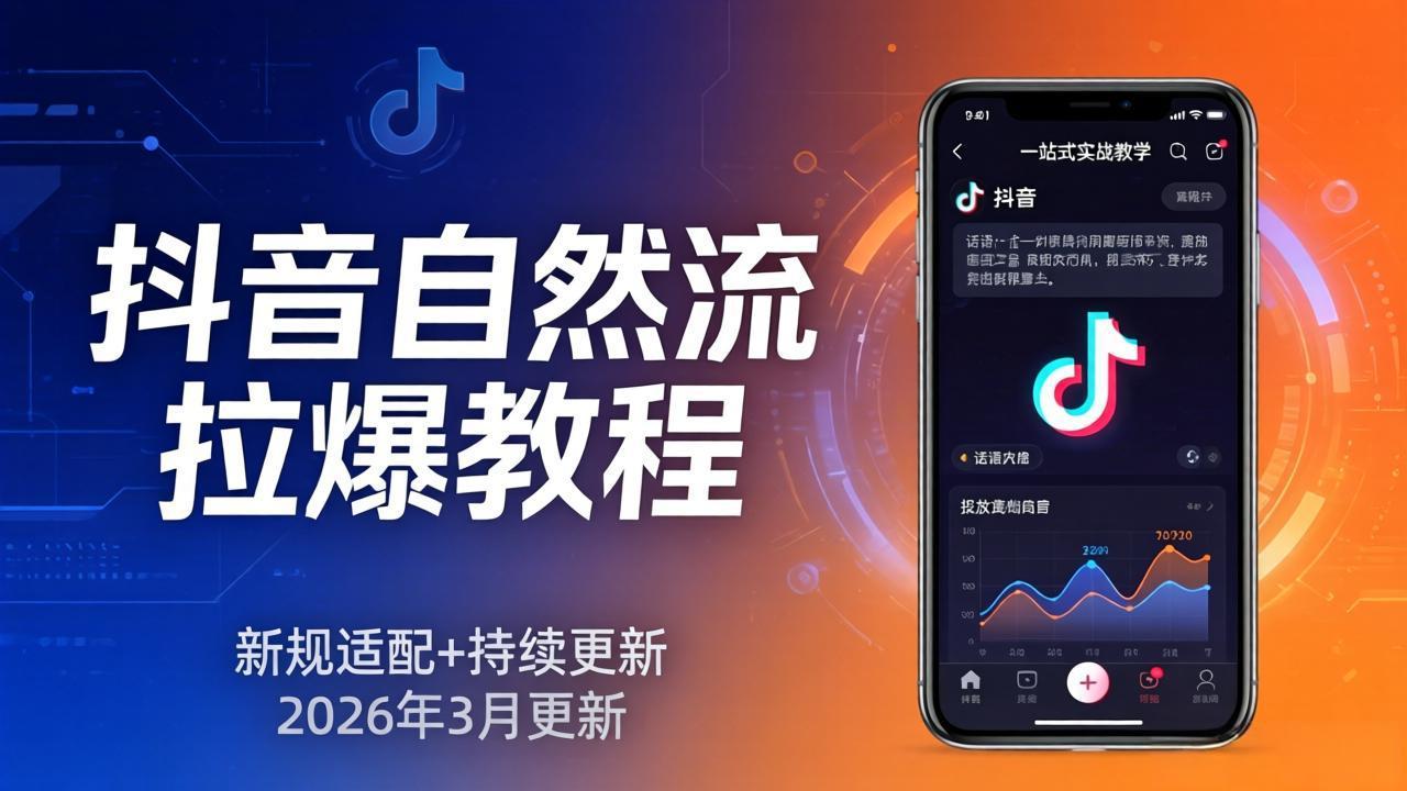 抖音自然流拉爆教程：新规适配+持续更新，话术+投放+起号一站式实战教学(更新26年3月-七州人网创