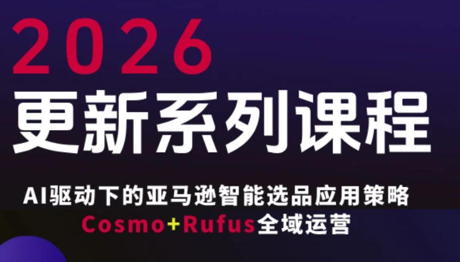 跨境亚马逊FBA系统课程，AI驱动下的亚马逊智能选品应用策略Cosmo+Rufus全域运营(更新26年3月)-七州人网创