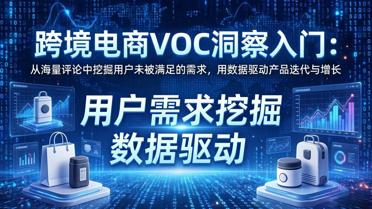 跨境电商VOC洞察入门：从海量评论中挖掘用户未被满足的需求，用数据驱动产品迭代与增长-七州人网创