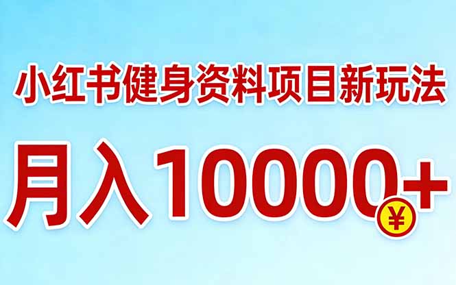 小红书健身资料项目最新玩法，月入10000＋，收益潜力可以无限放大-七州人网创