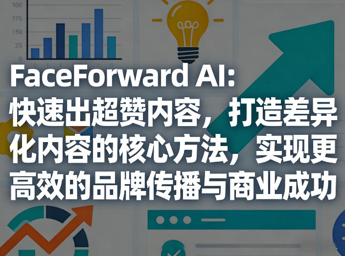 FaceForward AI：快速出超赞内容，打造差异化内容的核心方法，实现更高效的品牌传播与商业成功-七州人网创