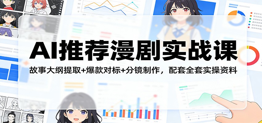 AI推荐漫剧实战课：故事大纲提取+爆款对标+分镜制作，配套全套实操资料-七州人网创