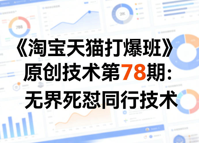 《淘宝天猫打爆班》原创技术第78期：无界死怼同行技术-七州人网创