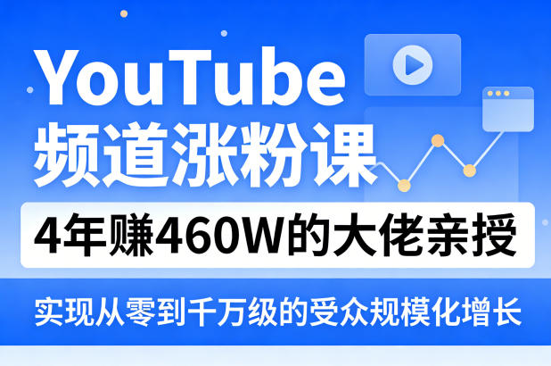YouTube频道涨粉课,4年賺460W的大佬亲授,实现从零到千万级的受众规模化增长-七州人网创