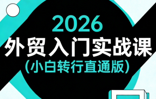 2026外贸入门实战课(小白转行直通版)-七州人网创
