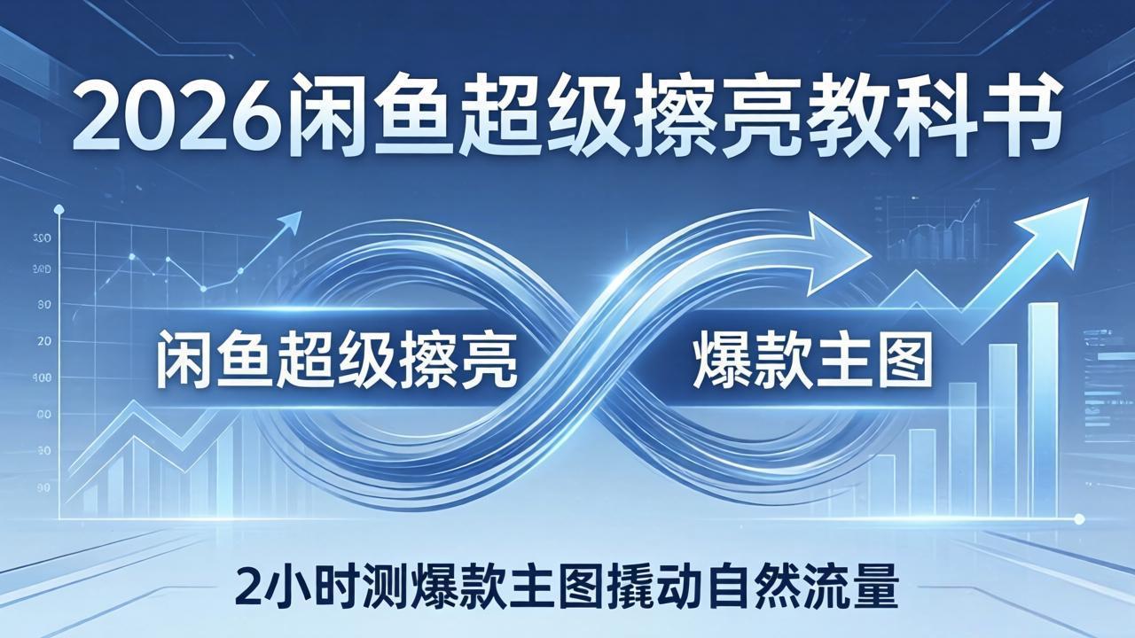 2026闲鱼超级擦亮教科书：底层逻辑出价×转化率，2小时测爆款主图撬动自然流量-七州人网创
