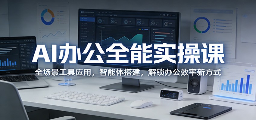 AI办公全能实操课：全场景工具应用，智能体搭建，解锁办公效率新方式-七州人网创