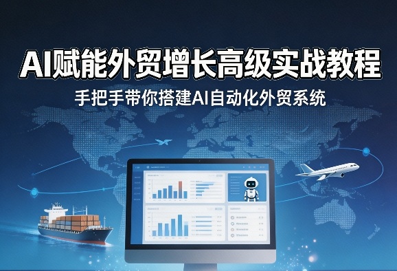 AI赋能外贸增长高级实战教程，手把手带你搭建AI自动化外贸系统-七州人网创