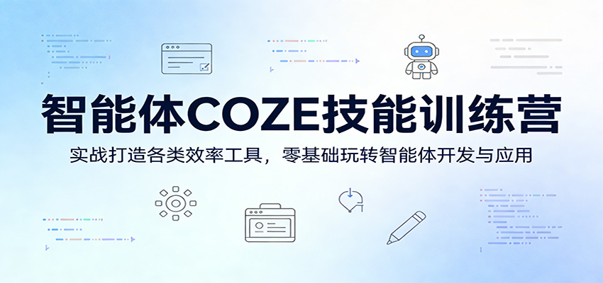智能体COZE技能训练营：实战打造各类效率工具，零基础玩转智能体开发与应用-七州人网创