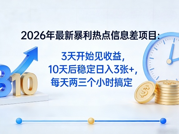 2026年最新暴利热点信息差项目：3天开始见收益，10天后稳定日入3张+，每天两三个小时搞定-七州人网创