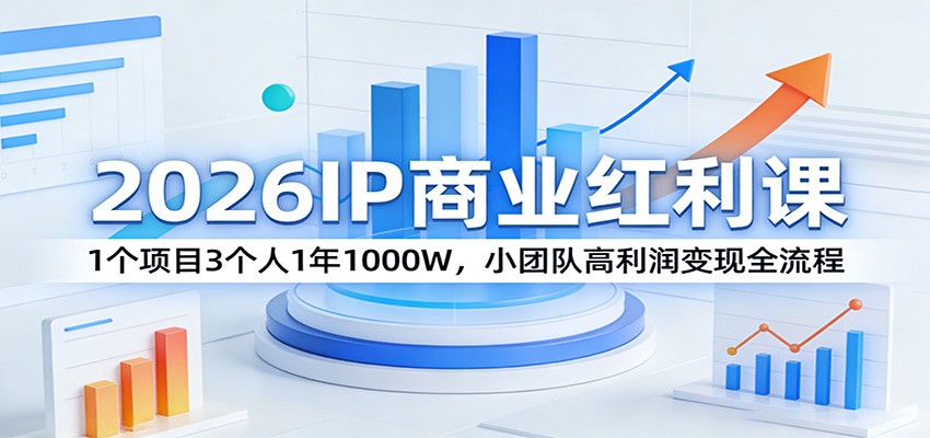 2026IP商业红利课:1个项目3个人1年1000W,小团队高利润变现全流程-七州人网创