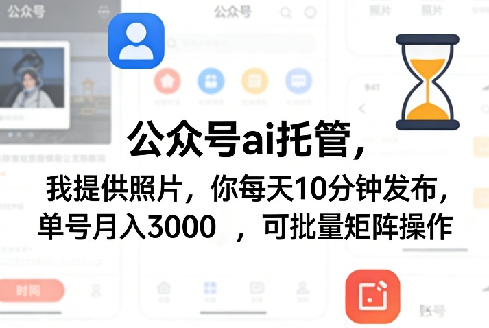 公众号ai托管，我提供照片，你每天10分钟发布，单号月入3000＋，可批量矩阵操作【揭秘】-七州人网创