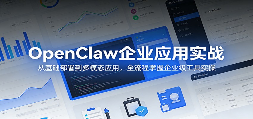 OpenClaw企业应用实战：从基础部署到多模态应用，全流程掌握企业级工具实操-七州人网创