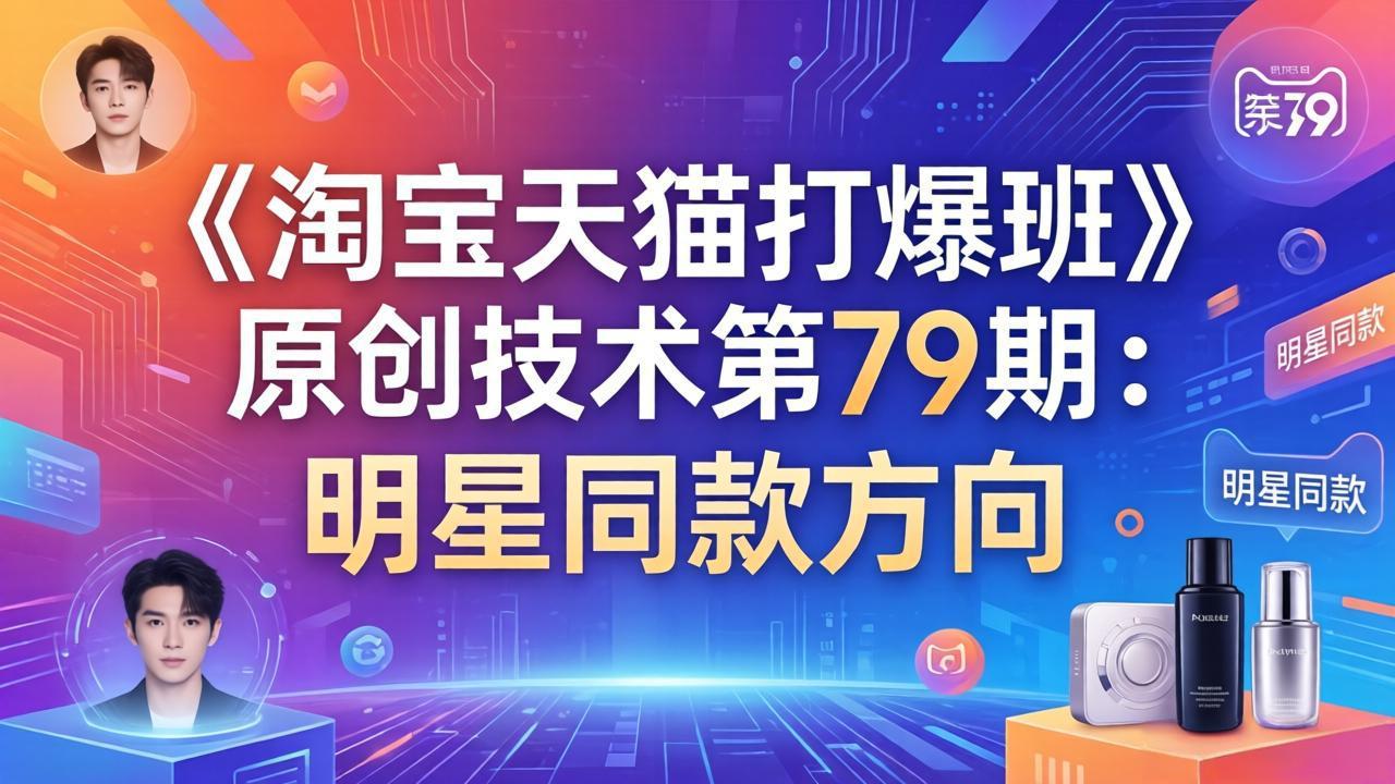 《淘宝天猫打爆班》原创技术第79期：明星同款方向-七州人网创