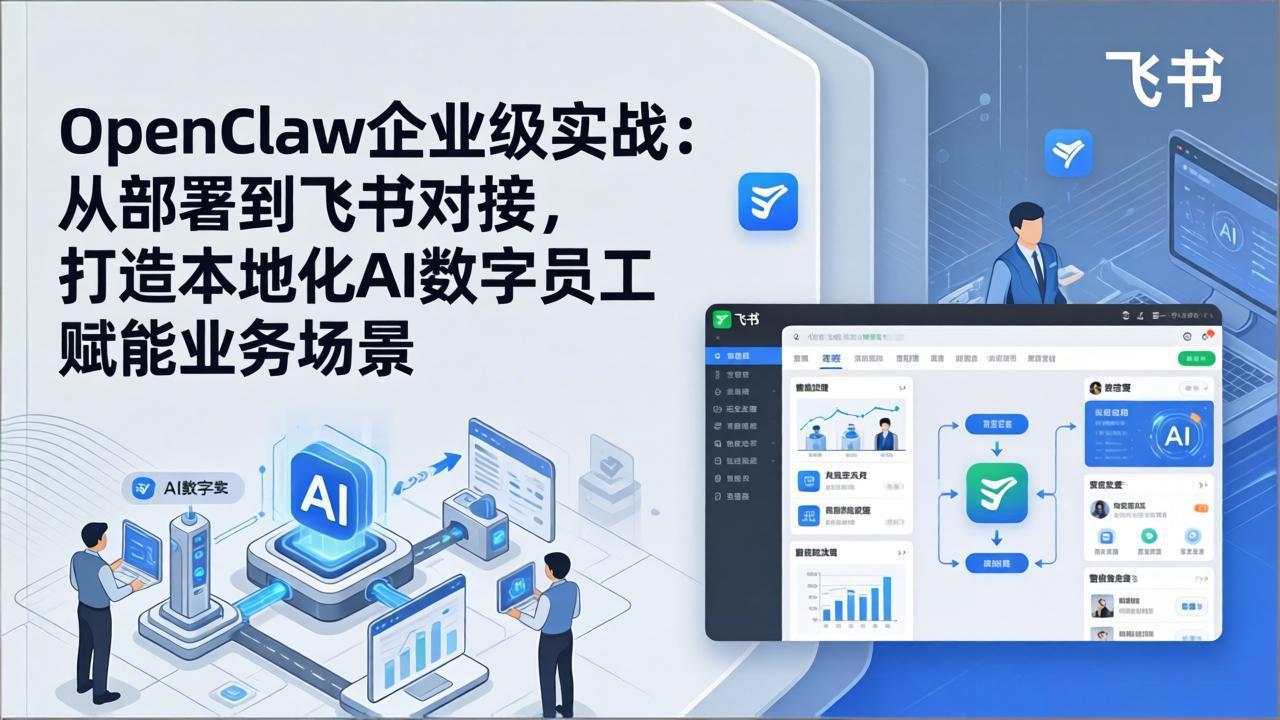 OpenClaw企业级实战：从部署到飞书对接，打造本地化AI数字员工赋能业务场景-七州人网创