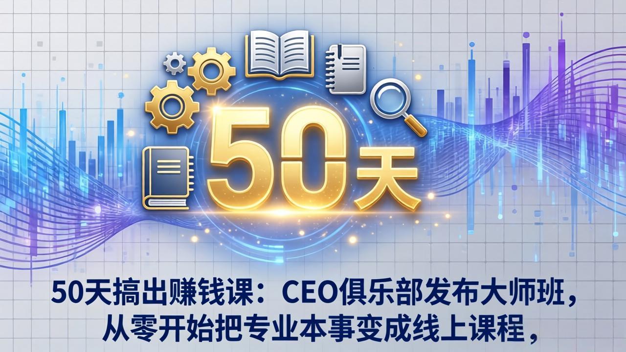 50天搞出赚钱课：CEO俱乐部发布大师班，从零开始把专业本事变成线上课程-七州人网创