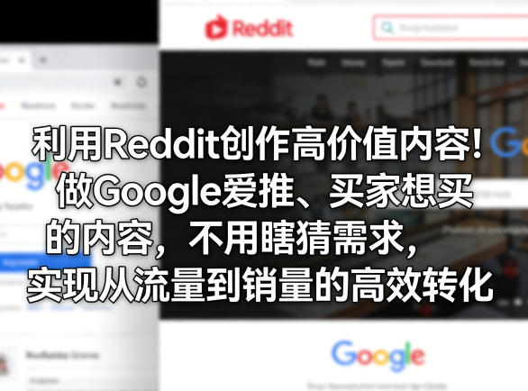 利用Reddit创作高价值内容！做Google爱推、买家想买的内容，不用瞎猜需求，实现从流量到销量的高效转化-七州人网创