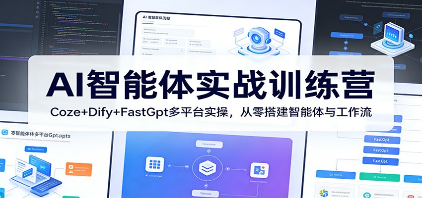 AI智能体实战训练营：Coze+Dify+FastGpt多平台实操，从零搭建智能体与工作流-七州人网创
