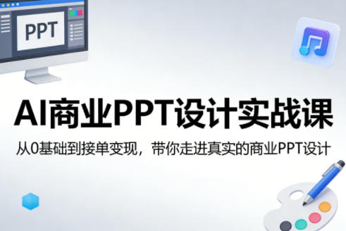 AI商业PPT设计实战课，从0基础到接单变现，带你走进真实的商业PPT设计-七州人网创