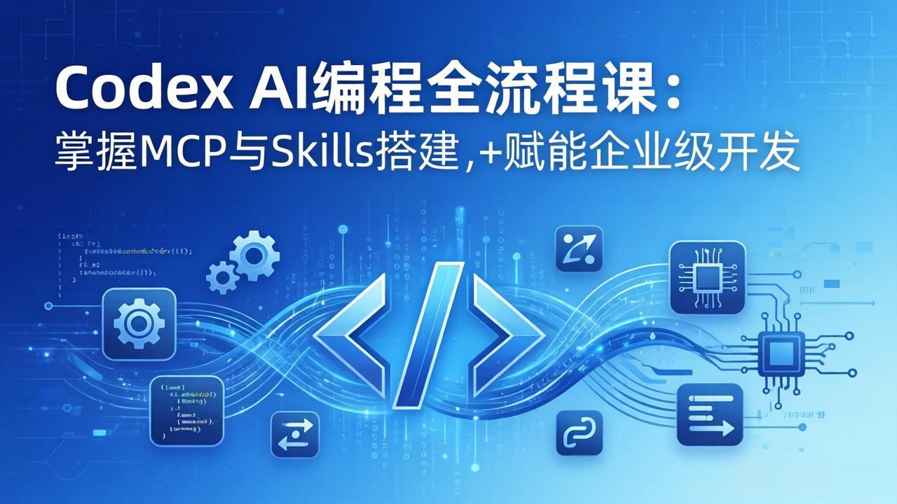 Codex AI编程全流程课：模块化教学+双项目实战，掌握MCP与Skills搭建，赋能企业级开发-七州人网创