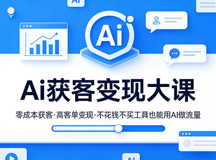 Ai获客变现大课，零成本获客，高客单变现，不花钱不买工具也能用AI做流量-七州人网创