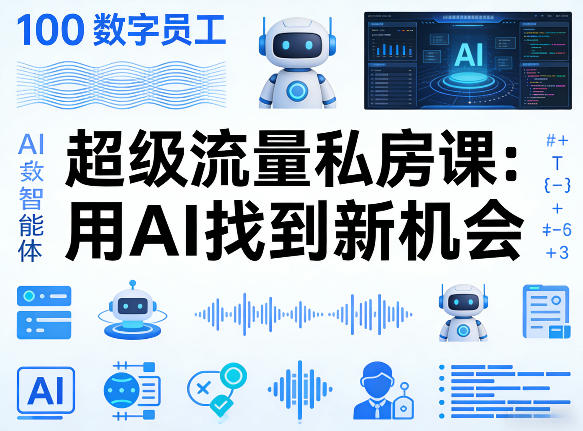 你的AI数字员工100个智能体，超级流量私房课，用AI找到新机会-七州人网创