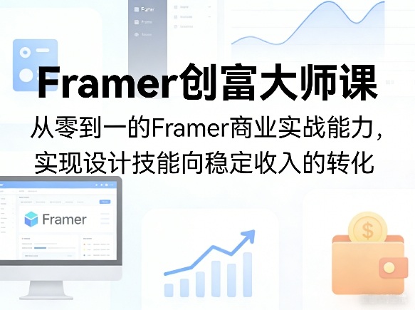 Framer创富大师课，从零到一的Framer商业实战能力，实现设计技能向稳定收入的转化-七州人网创