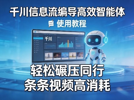 千川信息流编导高效智能体+使用教程，轻松碾压同行，实现条条视频高消耗-七州人网创