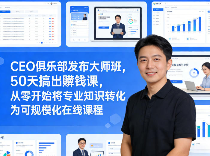 CEO俱乐部发布大师班，50天搞出賺钱课，从零开始将专业知识转化为可规模化在线课程-七州人网创