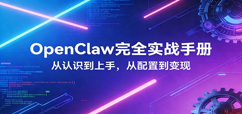 OpenClaw完全实战宝典：零基础上手，深度配置，商业变现-七州人网创