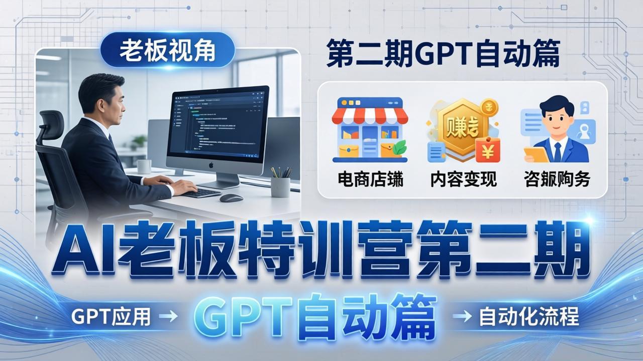 AI老板特训营第二期GPT自动篇：GPT应用+赚钱案例+自动化流程，老板AI降本增效课-七州人网创