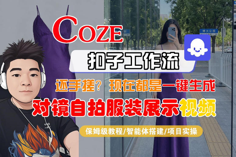 Coze智能体工作流一键生成“对镜自拍服装展示“短视频，全流程保姆级教学-七州人网创
