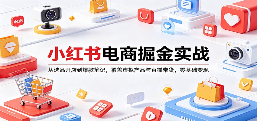 小红书电商掘金实战:从选品开店到爆款笔记,覆盖虚拟产品与直播带货,零基础变现-七州人网创