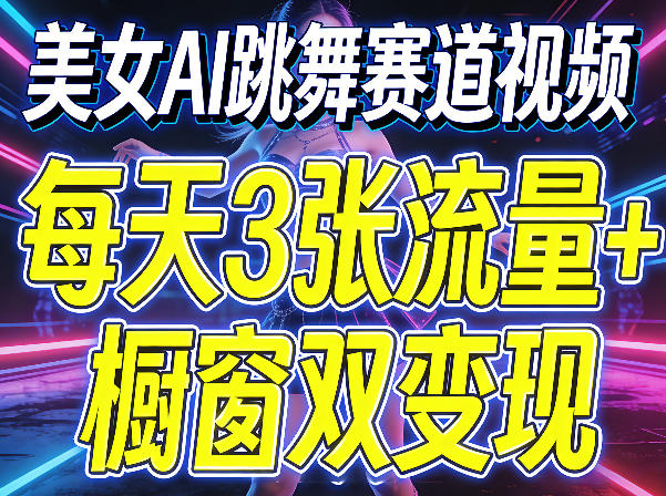 美女AI跳舞赛道视频，每天3张流量+橱窗双变现，新手保姆级制作教学-七州人网创