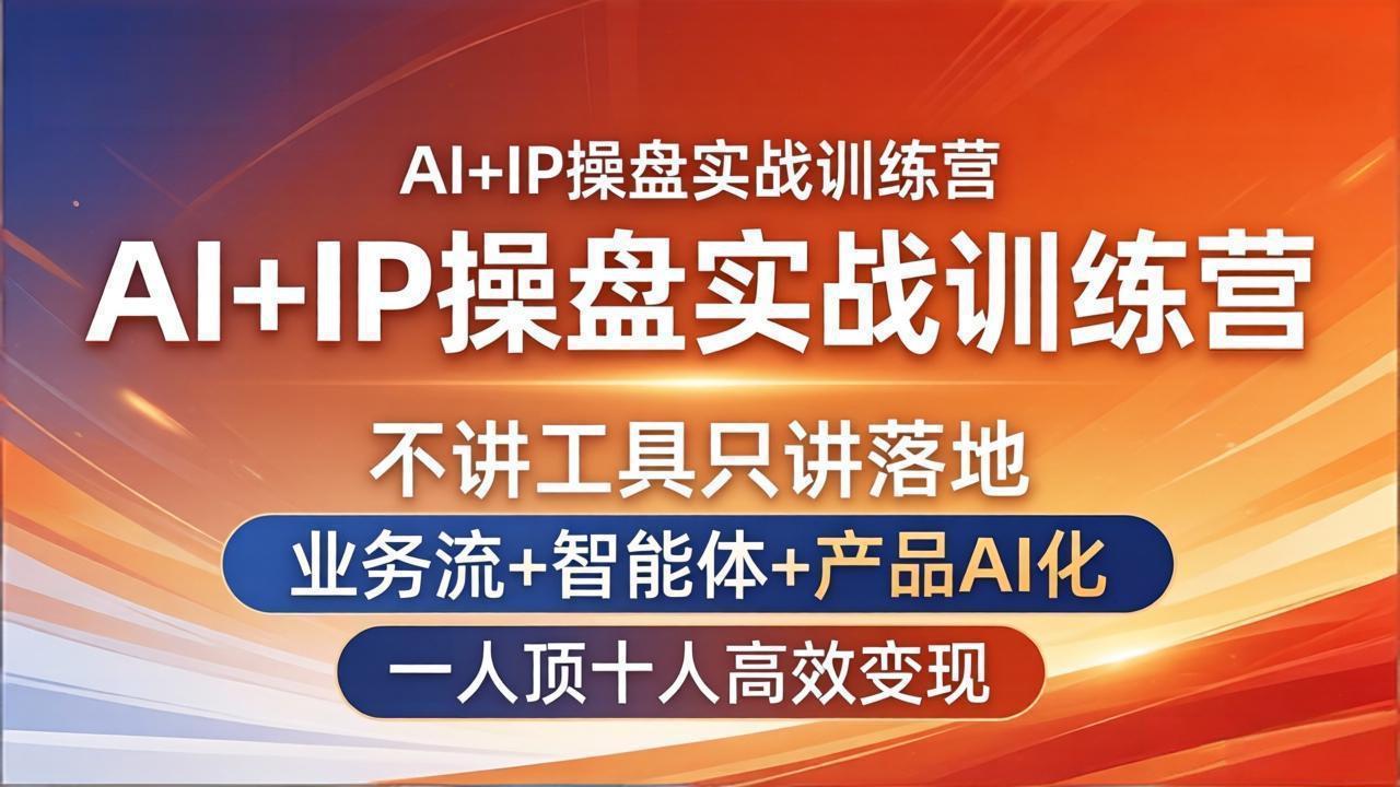 AI+IP操盘实战训练营：不讲工具只讲落地，业务流+智能体+产品AI化，一人顶十人高效变现-七州人网创