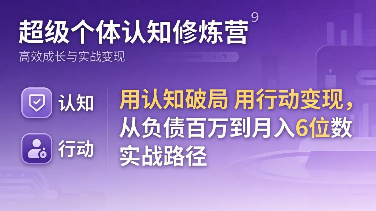 超级个体认知修炼营：用认知破局用行动变现，从负债百万到月入6位数实战路径-七州人网创