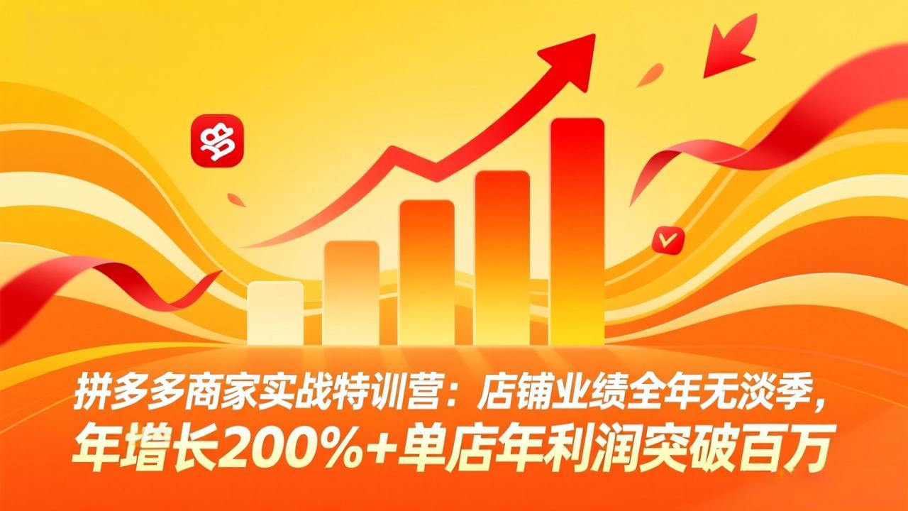 拼多多商家实战特训营：店铺业绩全年无淡季，年增长200%+单店年利润突破百万(26年4月2日更新-七州人网创