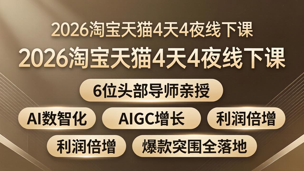 2026淘宝天猫4天4夜线下课：6位头部导师亲授，AI数智化+AIGC增长+利润倍增+爆款突围全落地-七州人网创