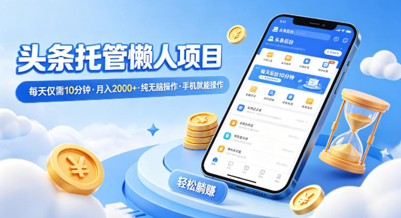 头条托管懒人项目，每天仅需10分钟，月入2000+，纯无脑操作，手机就能操作【揭秘】-七州人网创