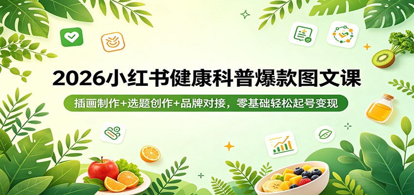 2026小红书健康科普爆款图文课：插画制作+选题创作+品牌对接，零基础轻松起号变现-七州人网创