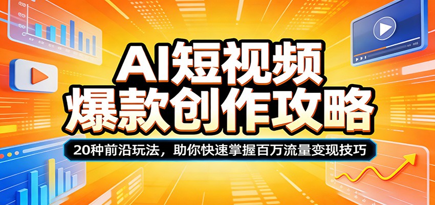 AI短视频爆款创作攻略：20种前沿玩法，助你快速掌握百万流量变现技巧-七州人网创