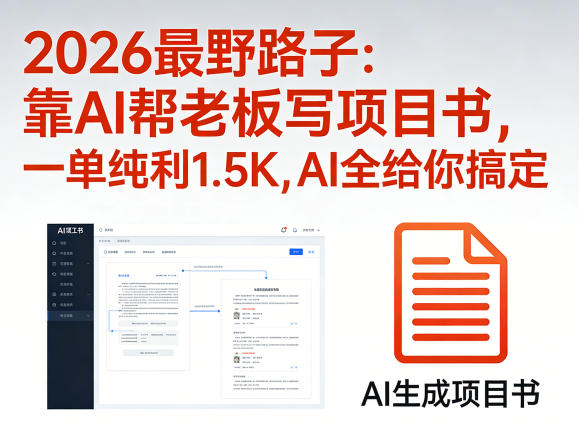 2026最野路子：靠AI帮老板写项目书，一单纯利1.5K，AI全给你搞定-七州人网创